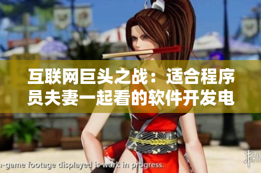 互联网巨头之战：适合程序员夫妻一起看的软件开发电视剧