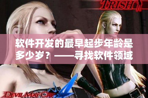 软件开发的最早起步年龄是多少岁？——寻找软件领域里的年轻奇才