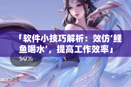 「软件小技巧解析：效仿‘鲤鱼喝水’，提高工作效率」