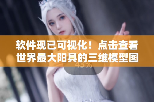 软件现已可视化！点击查看世界最大阳具的三维模型图片。