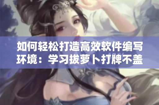 如何轻松打造高效软件编写环境：学习拔萝卜打牌不盖被子的技巧