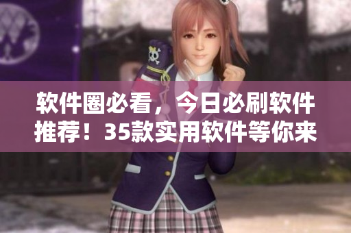 软件圈必看，今日必刷软件推荐！35款实用软件等你来吃瓜！