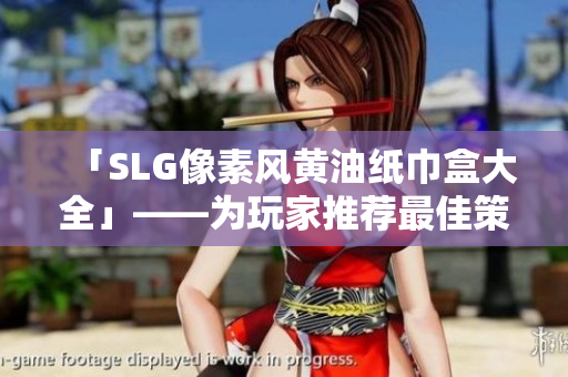 「SLG像素风黄油纸巾盒大全」——为玩家推荐最佳策略游戏像素软件