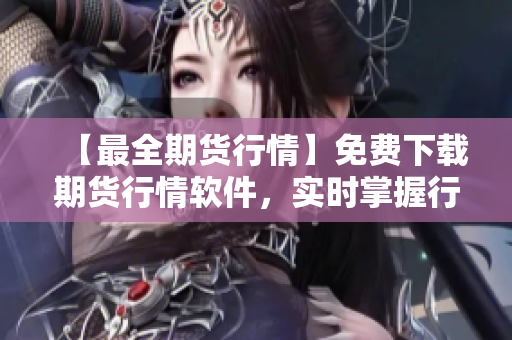 【最全期货行情】免费下载期货行情软件，实时掌握行情动向！