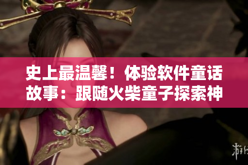 史上最温馨！体验软件童话故事：跟随火柴童子探索神奇世界