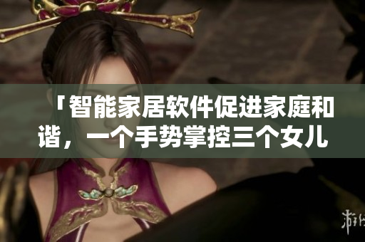 「智能家居软件促进家庭和谐，一个手势掌控三个女儿」