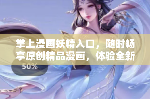 掌上漫画妖精入口，随时畅享原创精品漫画，体验全新阅读模式