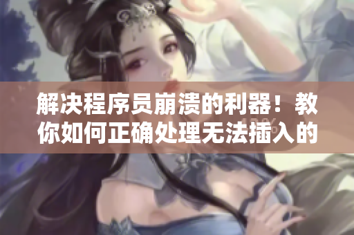 解决程序员崩溃的利器！教你如何正确处理无法插入的代码段
