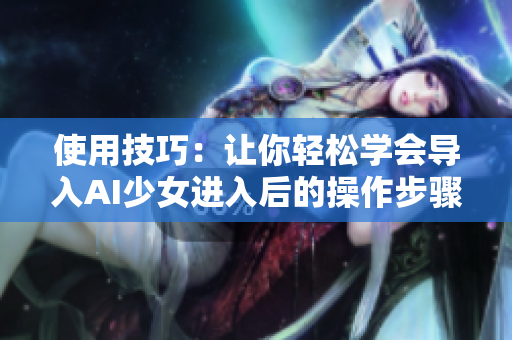 使用技巧：让你轻松学会导入AI少女进入后的操作步骤