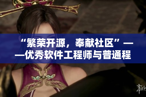 “繁荣开源，奉献社区”——优秀软件工程师与普通程序员的差异