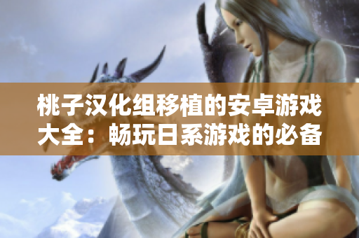 桃子汉化组移植的安卓游戏大全：畅玩日系游戏的必备工具