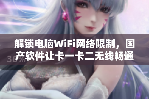 解锁电脑WiFi网络限制，国产软件让卡一卡二无线畅通无阻