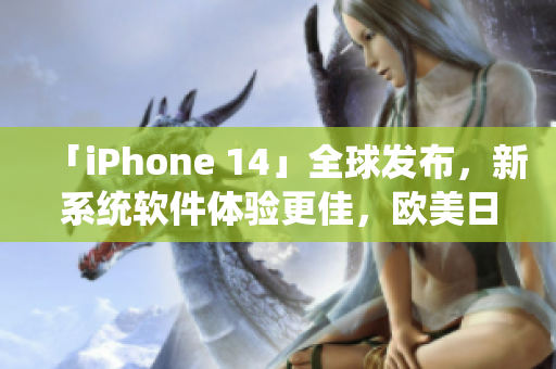 「iPhone 14」全球发布，新系统软件体验更佳，欧美日韩版售价曝光！