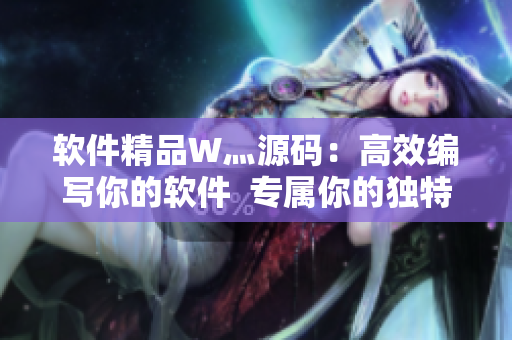 软件精品W灬源码：高效编写你的软件  专属你的独特之处