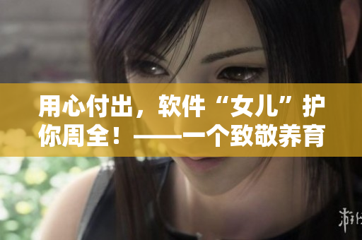 用心付出，软件“女儿”护你周全！——一个致敬养育之恩的软件行业新闻！