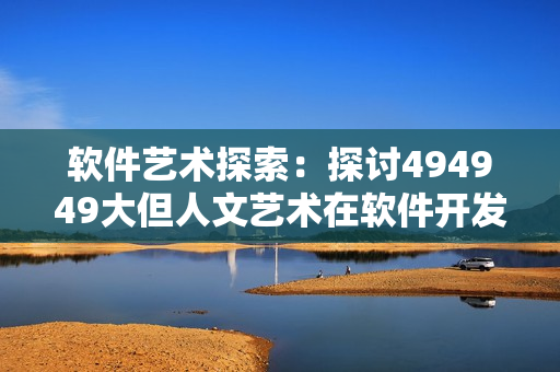 软件艺术探索：探讨494949大但人文艺术在软件开发中的应用和启示
