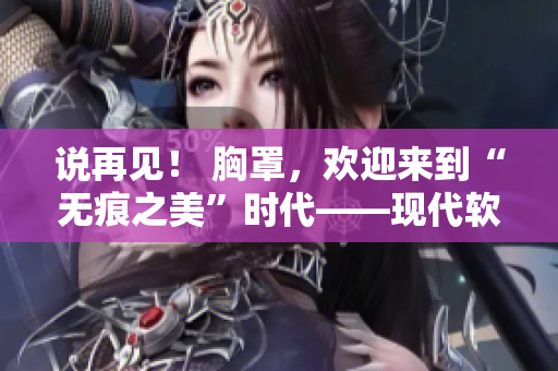 说再见！ 胸罩，欢迎来到“无痕之美”时代——现代软件助力时尚革新
