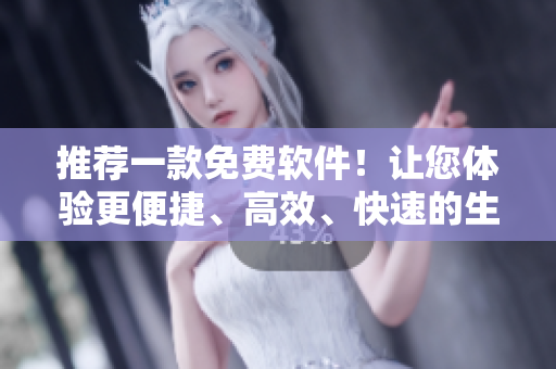 推荐一款免费软件！让您体验更便捷、高效、快速的生产力工具！