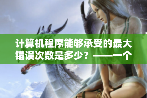 计算机程序能够承受的最大错误次数是多少？——一个关于软件质量的探讨