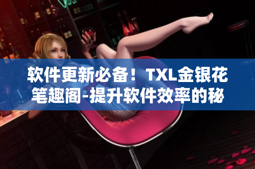 软件更新必备！TXL金银花笔趣阁-提升软件效率的秘密武器