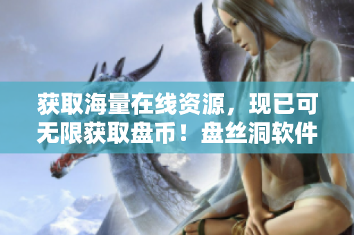 获取海量在线资源，现已可无限获取盘币！盘丝洞软件破解教程大揭秘！