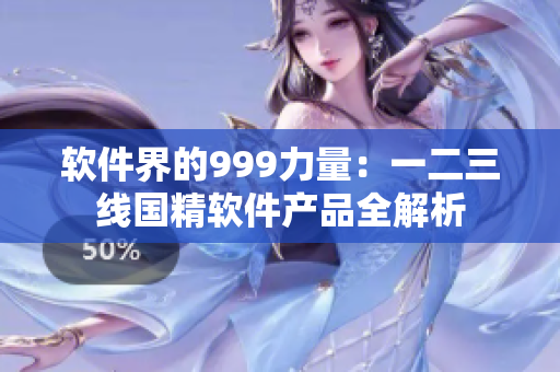 软件界的999力量：一二三线国精软件产品全解析