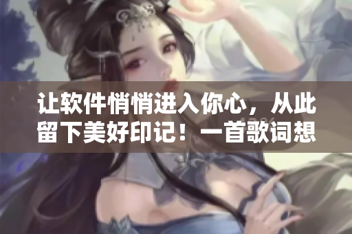 让软件悄悄进入你心，从此留下美好印记！一首歌词想你，启示软件界新篇章！