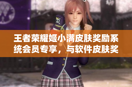 王者荣耀姬小满皮肤奖励系统会员专享，与软件皮肤奖励有何不同？