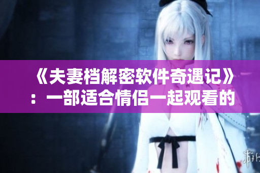 《夫妻档解密软件奇遇记》：一部适合情侣一起观看的惊险刺激的科技剧