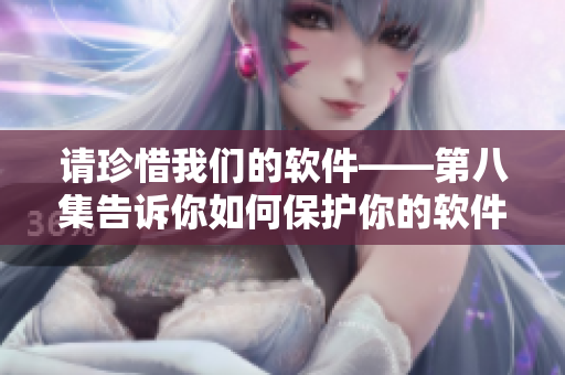请珍惜我们的软件——第八集告诉你如何保护你的软件安全