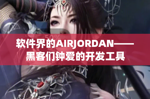 软件界的AIRJORDAN——黑客们钟爱的开发工具