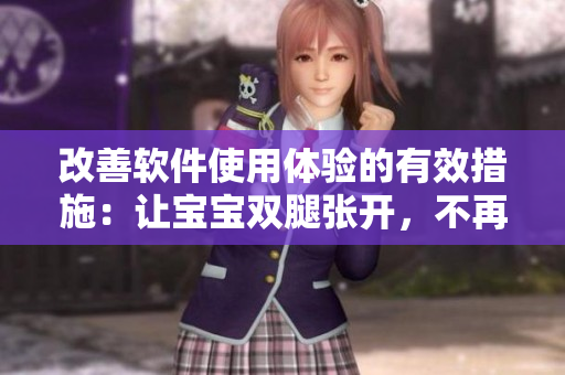 改善软件使用体验的有效措施：让宝宝双腿张开，不再使劲交叉！