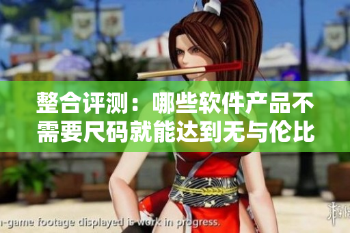 整合评测：哪些软件产品不需要尺码就能达到无与伦比的精品水准？