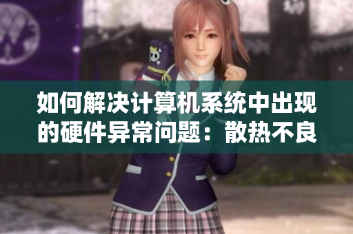 如何解决计算机系统中出现的硬件异常问题：散热不良、噪音过大与异味扰人