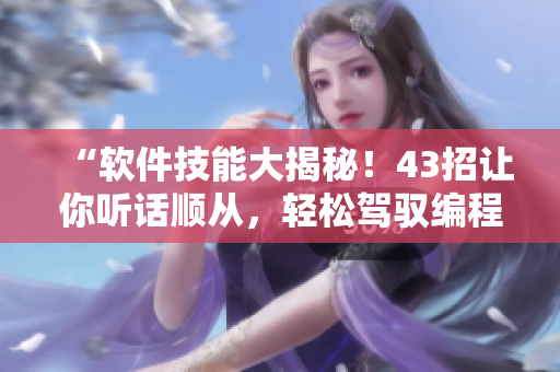 “软件技能大揭秘！43招让你听话顺从，轻松驾驭编程世界！”
