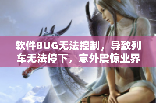 软件BUG无法控制，导致列车无法停下，意外震惊业界