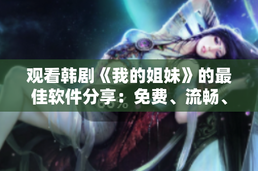 观看韩剧《我的姐妹》的最佳软件分享：免费、流畅、高清