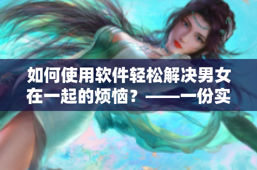 如何使用软件轻松解决男女在一起的烦恼？——一份实用视频素材推荐！