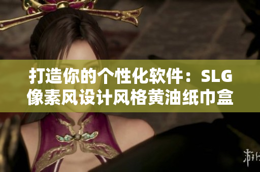打造你的个性化软件：SLG像素风设计风格黄油纸巾盒大全！