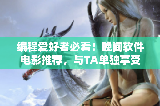 编程爱好者必看！晚间软件电影推荐，与TA单独享受充满技术感的电影之夜