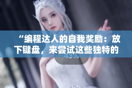 “编程达人的自我奖励：放下键盘，来尝试这些独特的软件！”