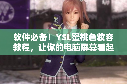 软件必备！YSL蜜桃色妆容教程，让你的电脑屏幕看起来更加柔美