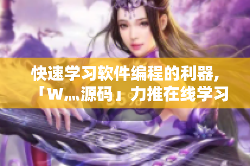 快速学习软件编程的利器,「W灬源码」力推在线学习资源