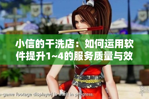 小信的干洗店：如何运用软件提升1~4的服务质量与效率