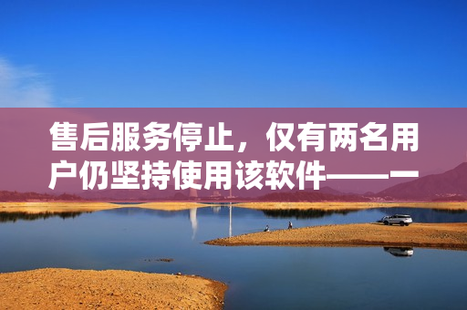 售后服务停止，仅有两名用户仍坚持使用该软件——一种软件生命周期的探讨