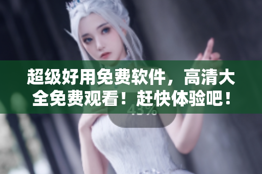 超级好用免费软件，高清大全免费观看！赶快体验吧！