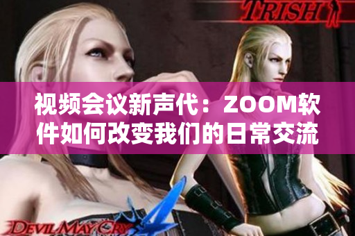视频会议新声代：ZOOM软件如何改变我们的日常交流？