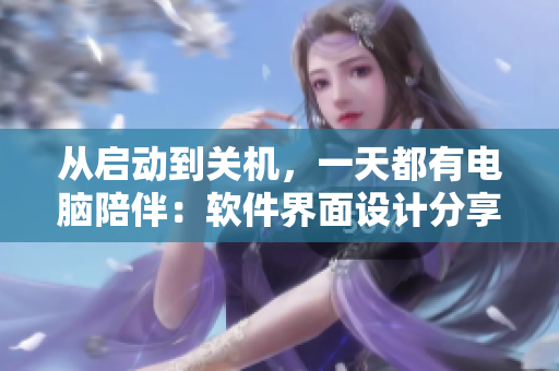 从启动到关机，一天都有电脑陪伴：软件界面设计分享