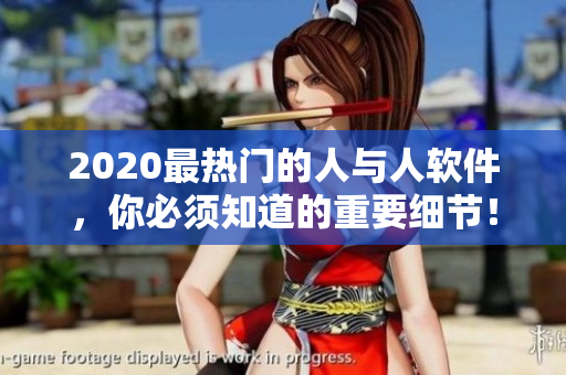 2020最热门的人与人软件，你必须知道的重要细节！