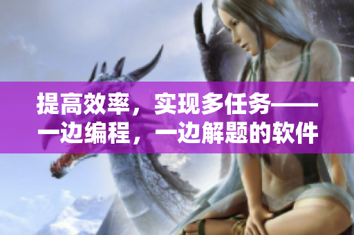 提高效率，实现多任务——一边编程，一边解题的软件技巧